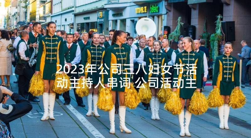 2023年公司三八妇女节活动主持人串词 公司活动主持人串词(通用5篇)