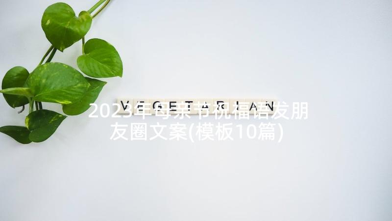 2023年母亲节祝福语发朋友圈文案(模板10篇)