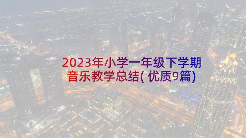 2023年小学一年级下学期音乐教学总结(优质9篇)