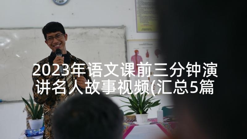 2023年语文课前三分钟演讲名人故事视频(汇总5篇)