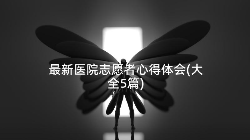 最新医院志愿者心得体会(大全5篇)