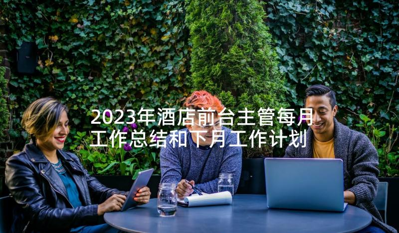 2023年酒店前台主管每月工作总结和下月工作计划 酒店前台主管的工作总结(通用5篇)