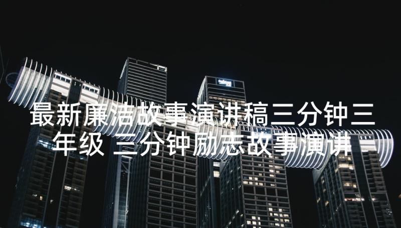 最新廉洁故事演讲稿三分钟三年级 三分钟励志故事演讲稿(优秀7篇)