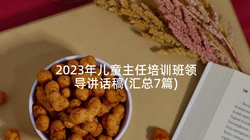 2023年儿童主任培训班领导讲话稿(汇总7篇)