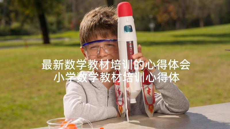 最新数学教材培训的心得体会 小学数学教材培训心得体会(实用7篇)