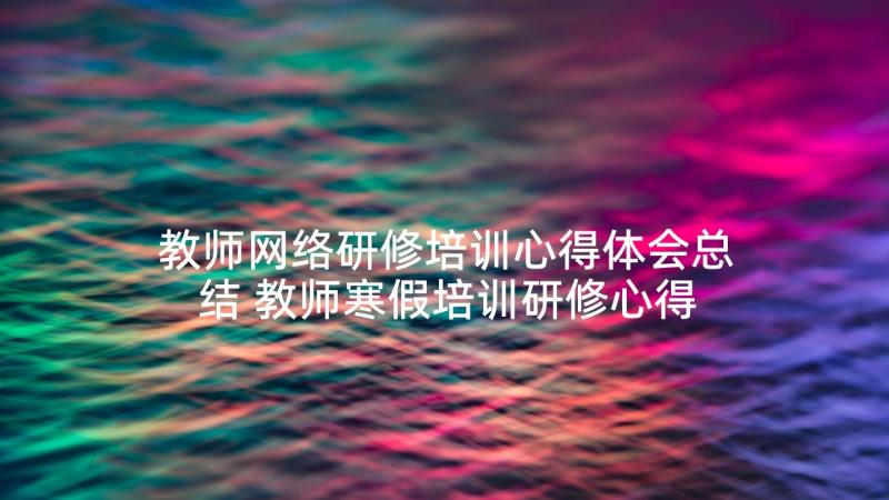 教师网络研修培训心得体会总结 教师寒假培训研修心得体会(优秀5篇)