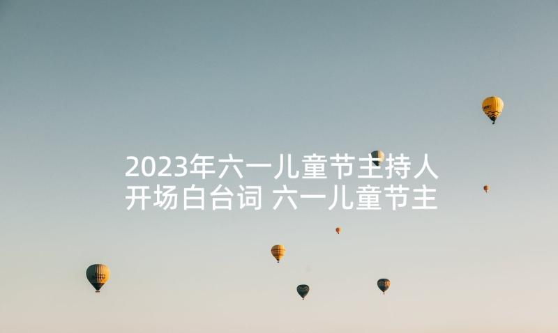 2023年六一儿童节主持人开场白台词 六一儿童节主持人台词开场白(精选5篇)