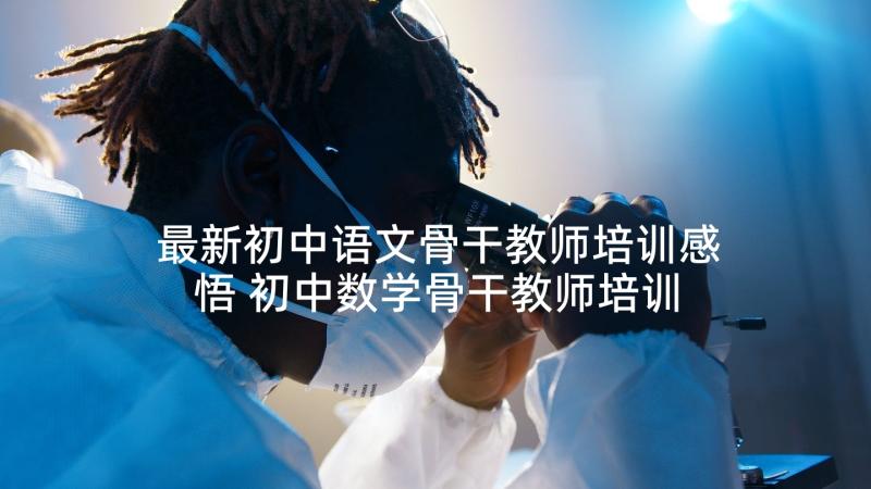 最新初中语文骨干教师培训感悟 初中数学骨干教师培训心得体会(模板8篇)