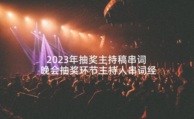 2023年抽奖主持稿串词 晚会抽奖环节主持人串词经典(优秀5篇)