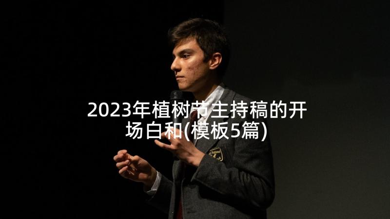 2023年植树节主持稿的开场白和(模板5篇)