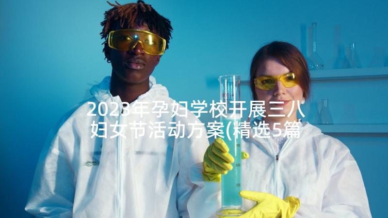 2023年孕妇学校开展三八妇女节活动方案(精选5篇)