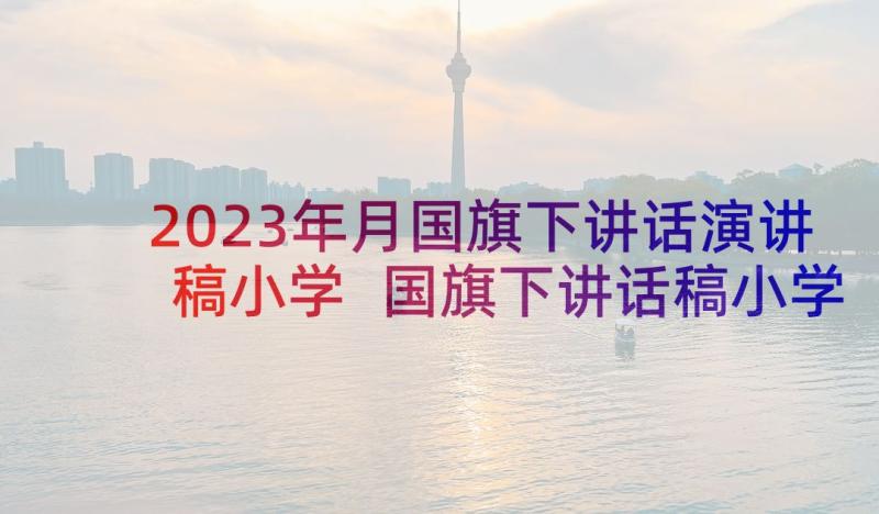 2023年月国旗下讲话演讲稿小学 国旗下讲话稿小学母亲节国旗下讲话稿(优秀8篇)