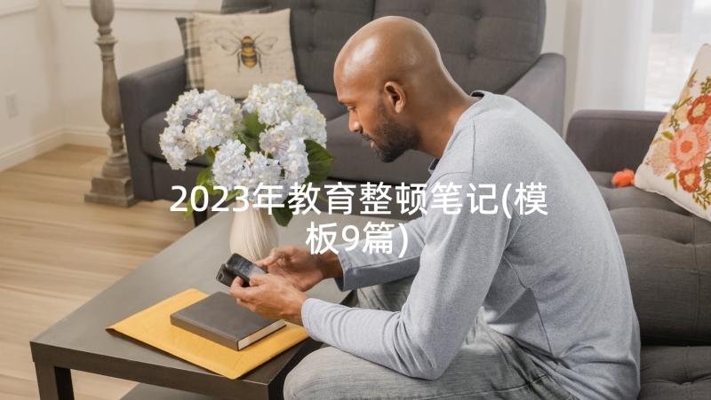 2023年教育整顿笔记(模板9篇)