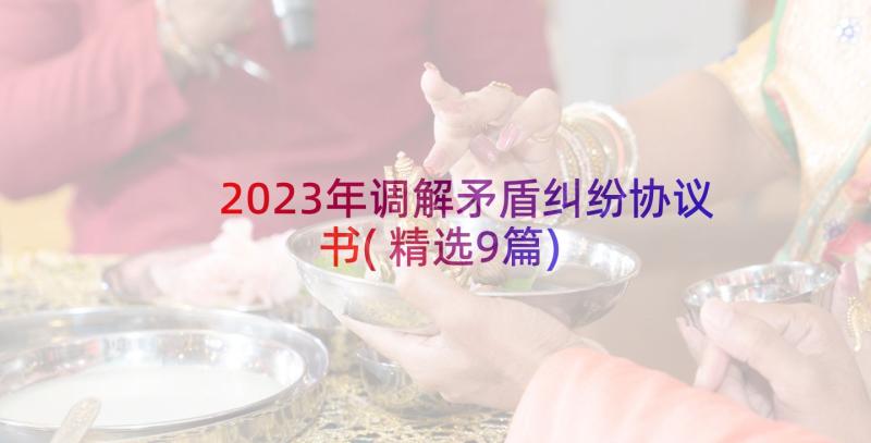 2023年调解矛盾纠纷协议书(精选9篇)