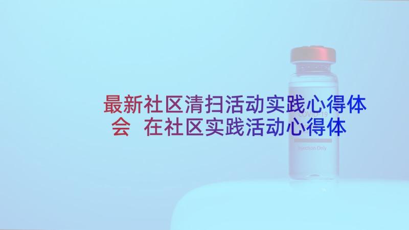 最新社区清扫活动实践心得体会 在社区实践活动心得体会(优质7篇)