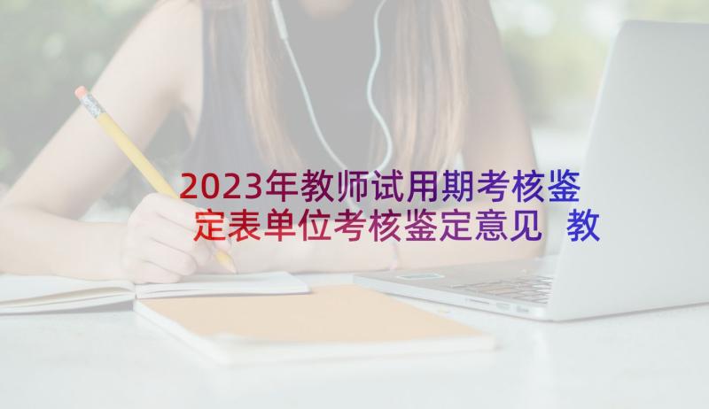 2023年教师试用期考核鉴定表单位考核鉴定意见 教师学校单位考核鉴定意见(通用5篇)