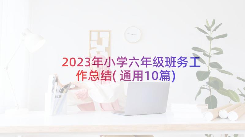 2023年小学六年级班务工作总结(通用10篇)