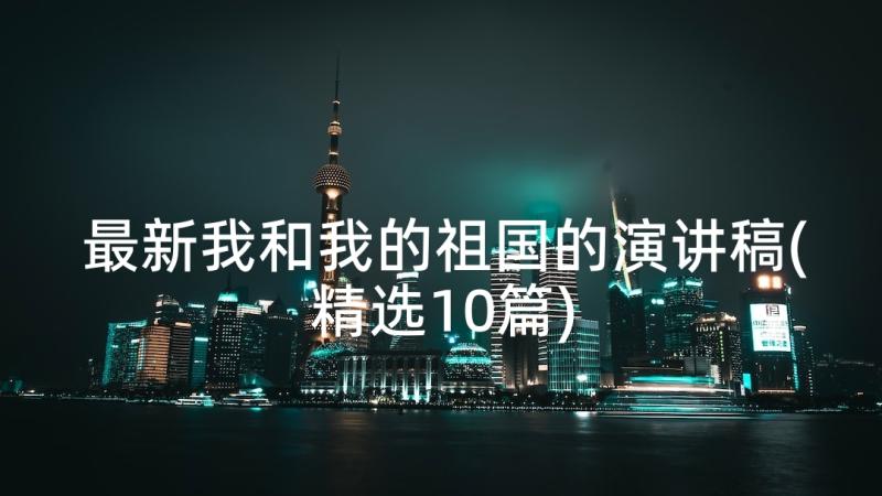 最新我和我的祖国的演讲稿(精选10篇)