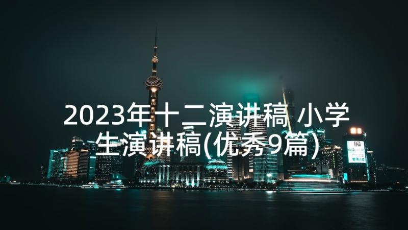 2023年十二演讲稿 小学生演讲稿(优秀9篇)