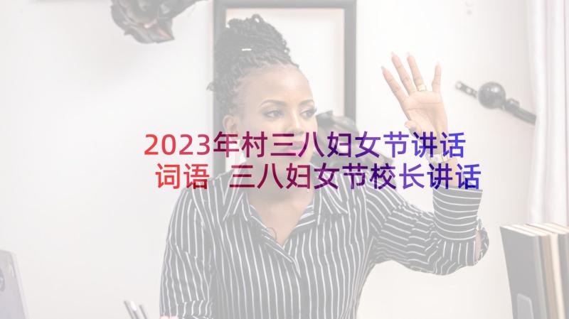 2023年村三八妇女节讲话词语 三八妇女节校长讲话稿(优质9篇)