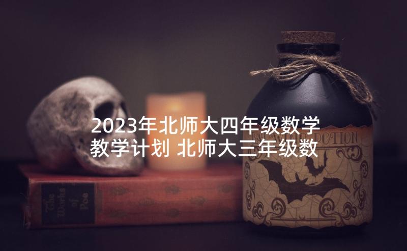 2023年北师大四年级数学教学计划 北师大三年级数学教学计划(汇总10篇)