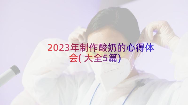 2023年制作酸奶的心得体会(大全5篇)