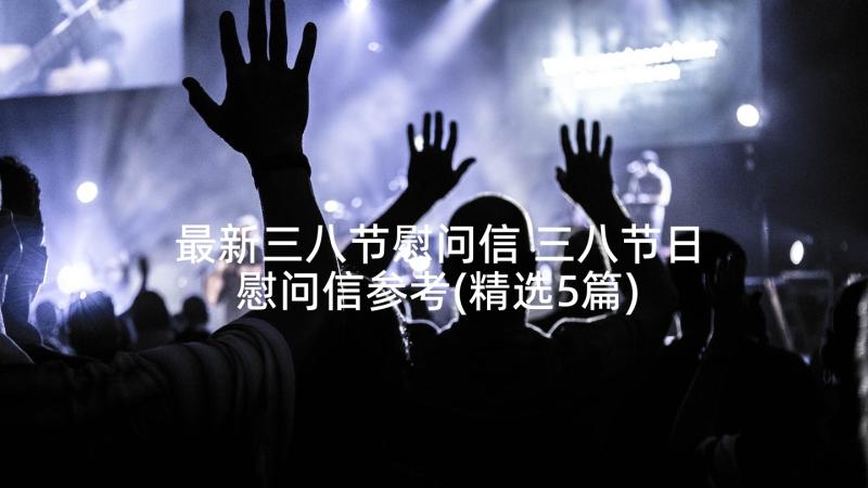 最新三八节慰问信 三八节日慰问信参考(精选5篇)