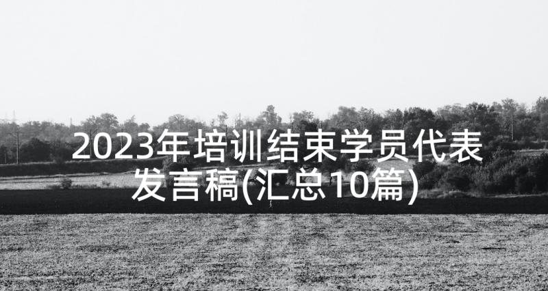 2023年培训结束学员代表发言稿(汇总10篇)