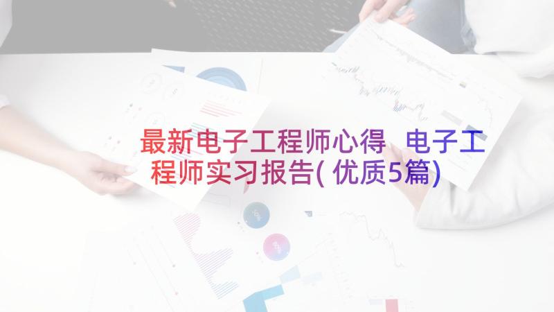 最新电子工程师心得 电子工程师实习报告(优质5篇)