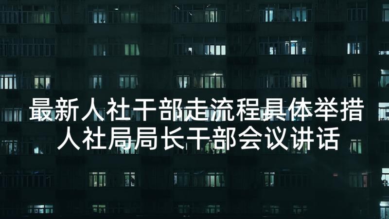 最新人社干部走流程具体举措 人社局局长干部会议讲话稿(优质5篇)