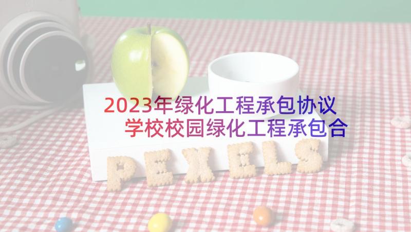 2023年绿化工程承包协议 学校校园绿化工程承包合同协议书(优质5篇)