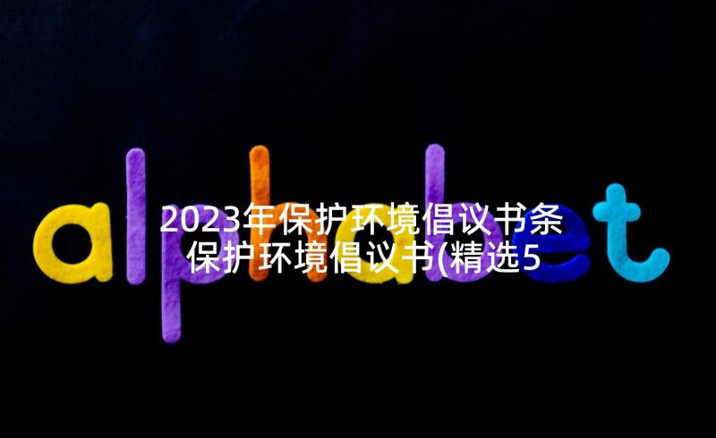 2023年保护环境倡议书条 保护环境倡议书(精选5篇)