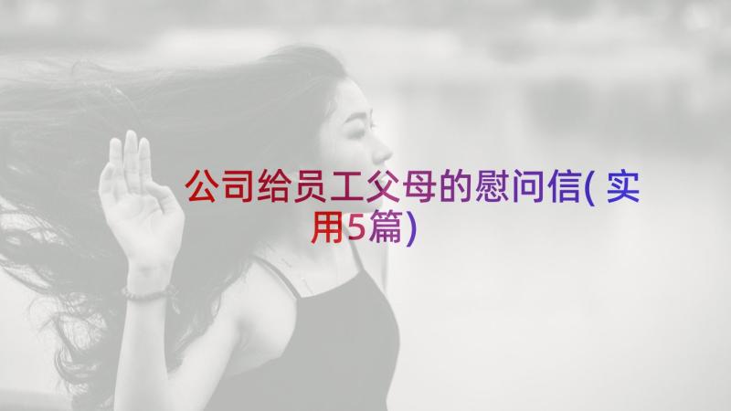 公司给员工父母的慰问信(实用5篇)