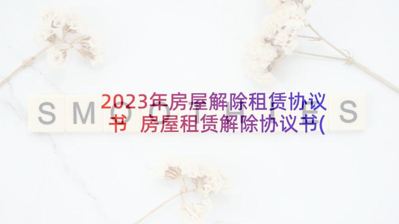 2023年房屋解除租赁协议书 房屋租赁解除协议书(模板9篇)