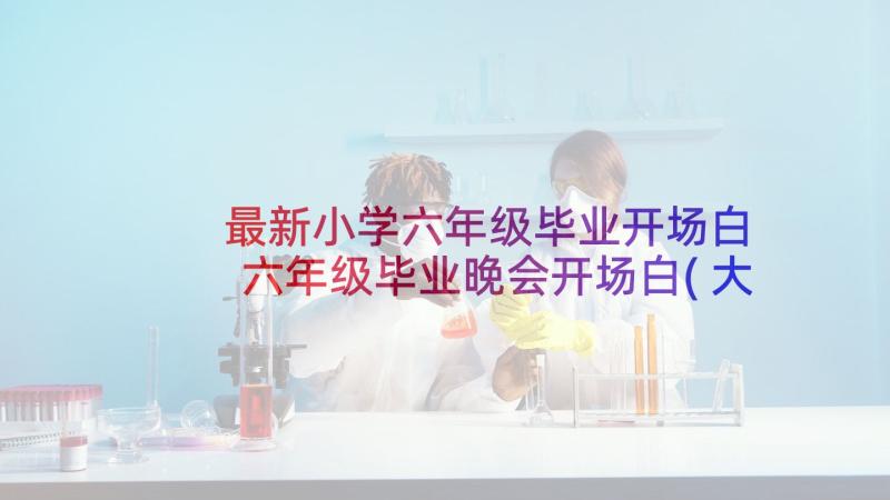 最新小学六年级毕业开场白 六年级毕业晚会开场白(大全5篇)