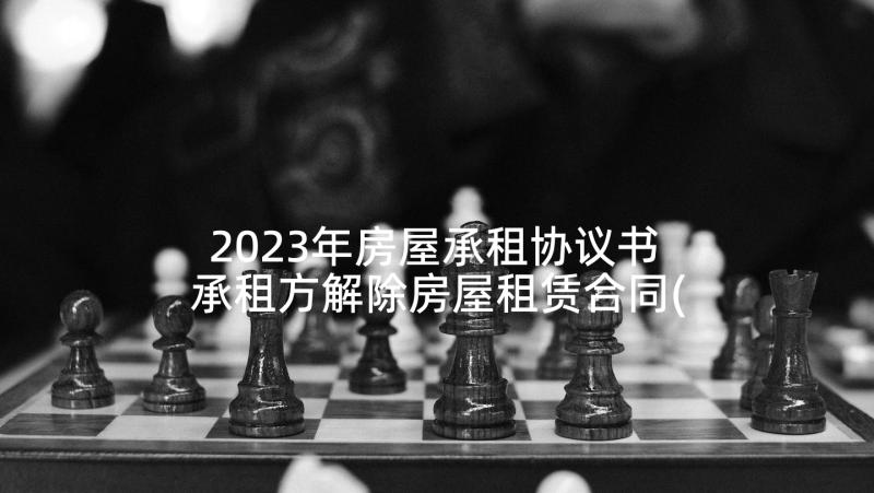 2023年房屋承租协议书 承租方解除房屋租赁合同(大全5篇)