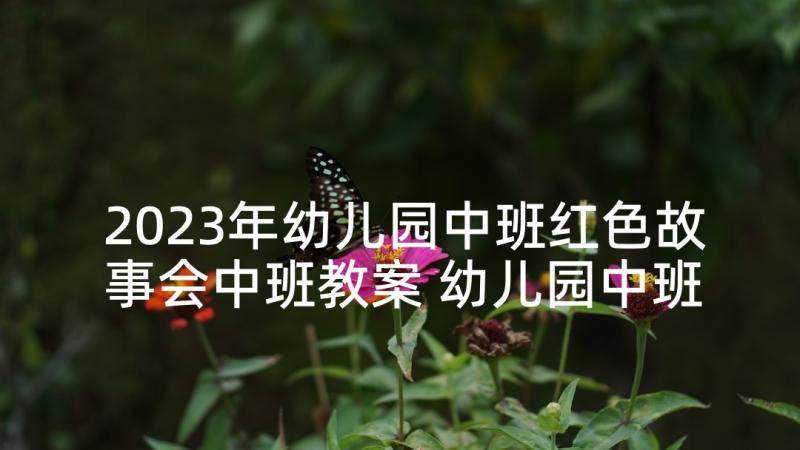 2023年幼儿园中班红色故事会中班教案 幼儿园中班语言故事教案(精选8篇)