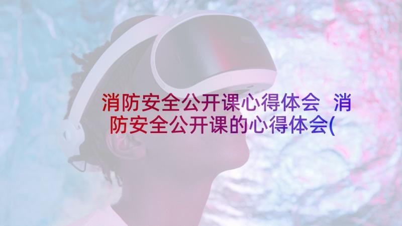 消防安全公开课心得体会 消防安全公开课的心得体会(通用9篇)