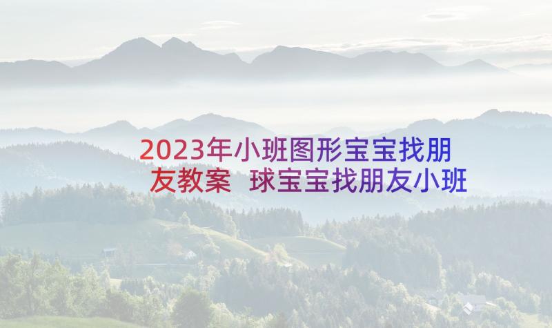 2023年小班图形宝宝找朋友教案 球宝宝找朋友小班教案(通用6篇)