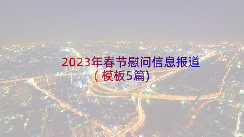 2023年春节慰问信息报道(模板5篇)