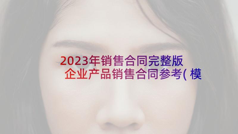 2023年销售合同完整版 企业产品销售合同参考(模板5篇)