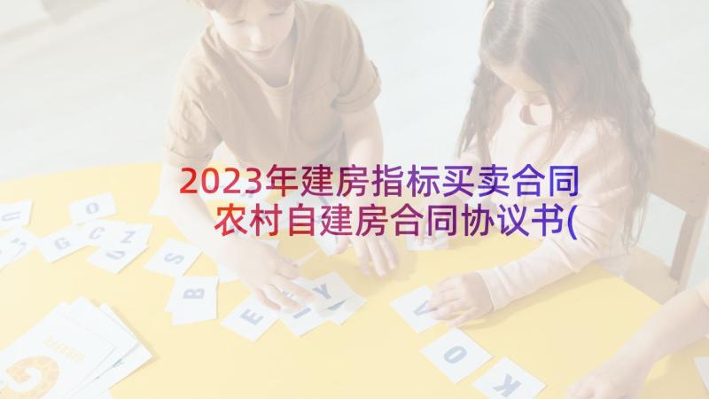 2023年建房指标买卖合同 农村自建房合同协议书(模板7篇)