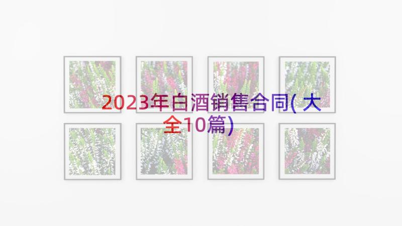 2023年白酒销售合同(大全10篇)