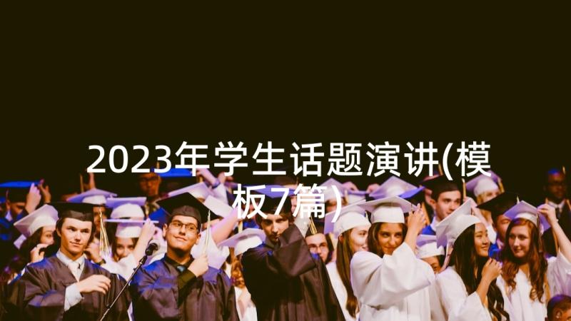 2023年学生话题演讲(模板7篇)