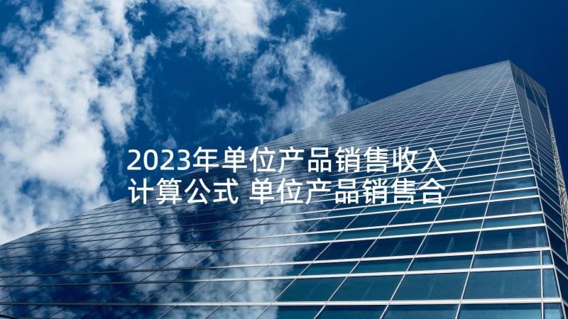 2023年单位产品销售收入计算公式 单位产品销售合同(汇总7篇)