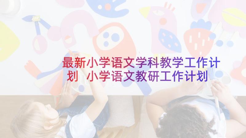 最新小学语文学科教学工作计划 小学语文教研工作计划(模板6篇)