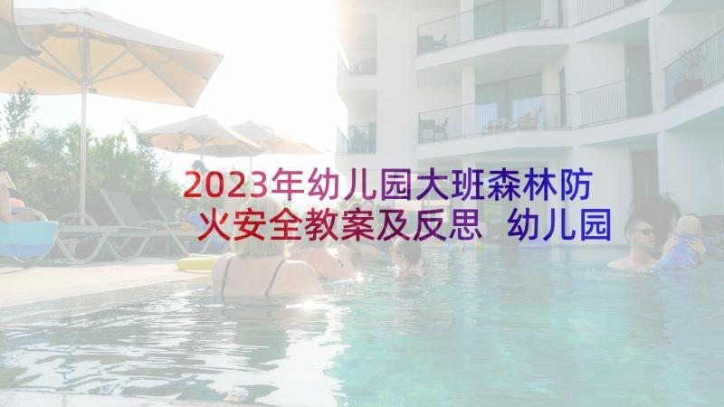 2023年幼儿园大班森林防火安全教案及反思 幼儿园消防安全教案大班反思(大全5篇)