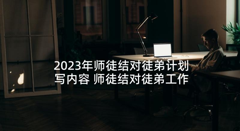 2023年师徒结对徒弟计划写内容 师徒结对徒弟工作计划(优质5篇)