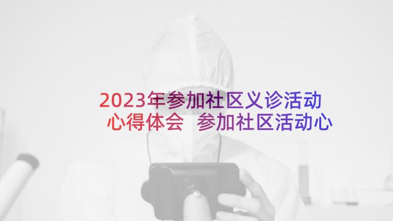 2023年参加社区义诊活动心得体会 参加社区活动心得体会(汇总5篇)