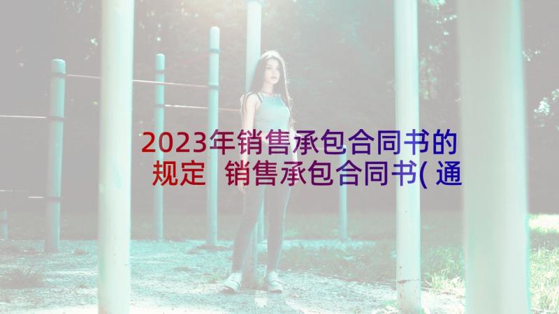 2023年销售承包合同书的规定 销售承包合同书(通用5篇)